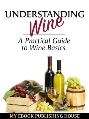  Understanding Wine: A Practical Guide to Choosing and Enjoying - Unveiling the Exquisite Dance of Grapes and Glasses!